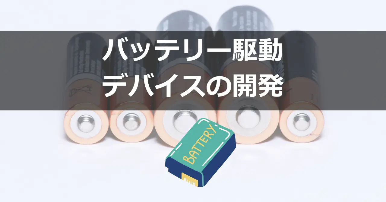 バッテリー駆動デバイスの開発の流れと注意点