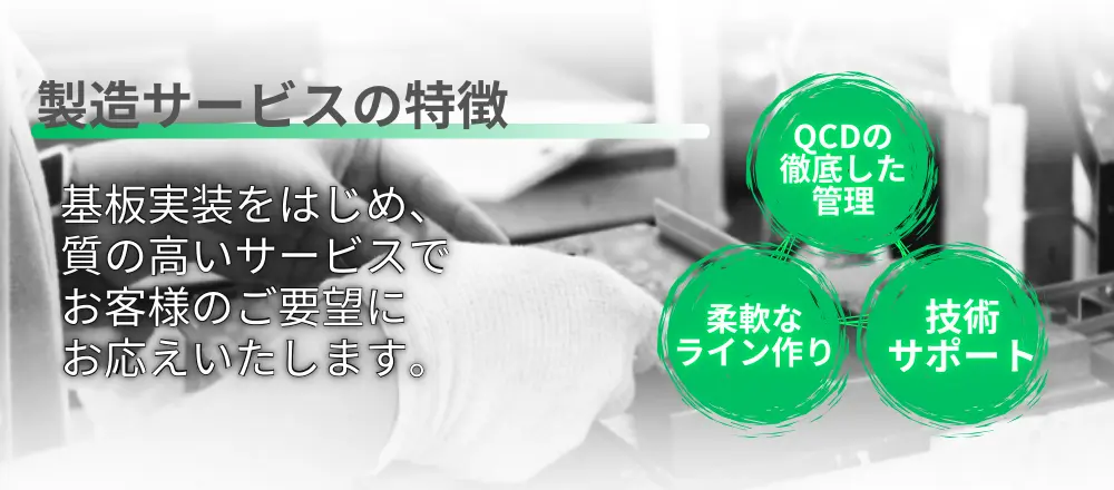 製造サービスの特徴 基板実装をはじめ、質の高いサービスでお客様の要望にお応えします。
